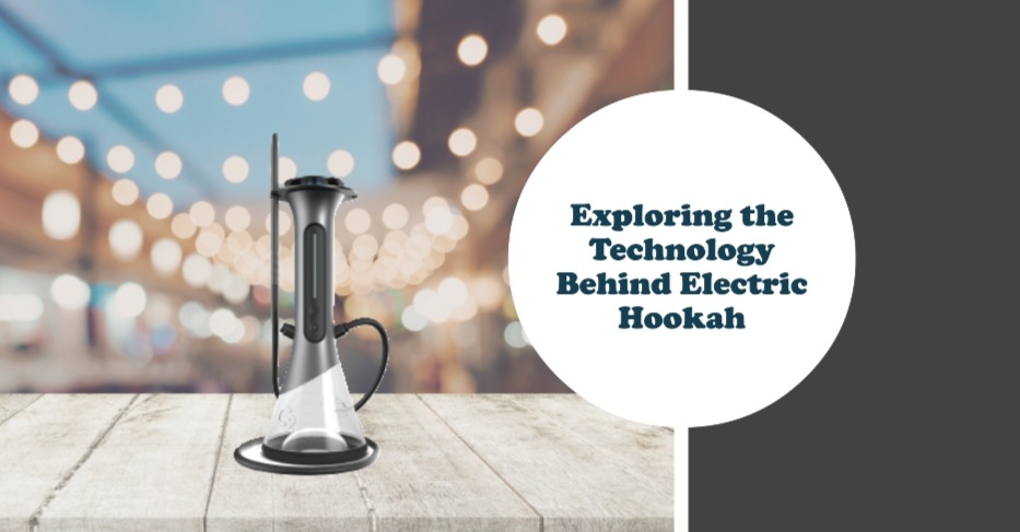 Exploring the Technology Behind Electric Hookah